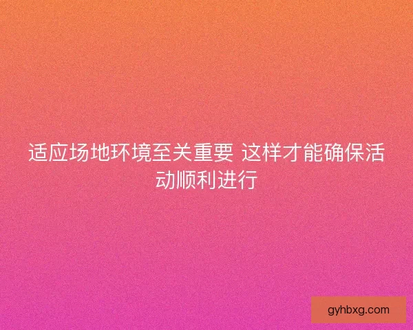 适应场地环境至关重要 这样才能确保活动顺利进行