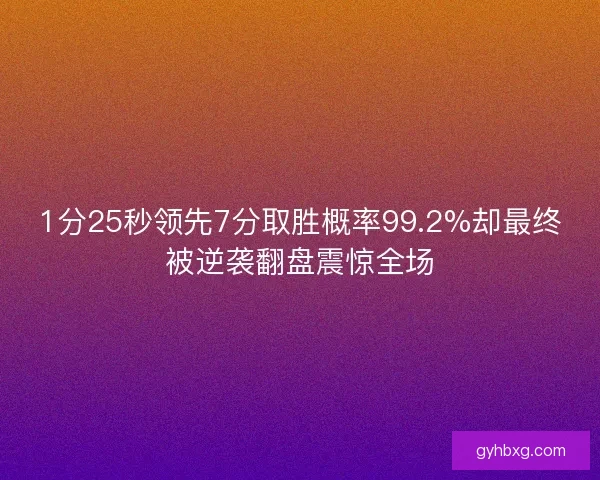 1分25秒领先7分取胜概率99.2%却最终被逆袭翻盘震惊全场