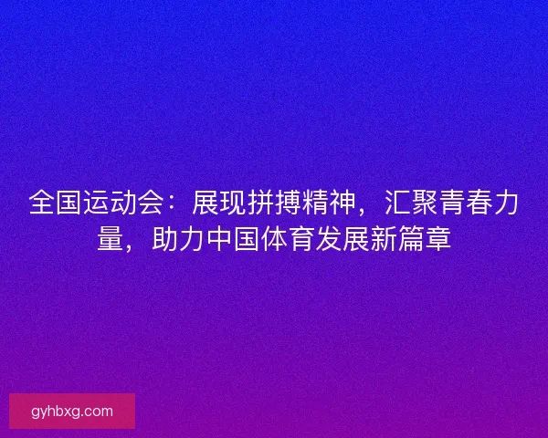 全国运动会：展现拼搏精神，汇聚青春力量，助力中国体育发展新篇章