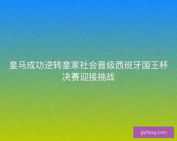 皇马成功逆转皇家社会晋级西班牙国王杯决赛迎接挑战
