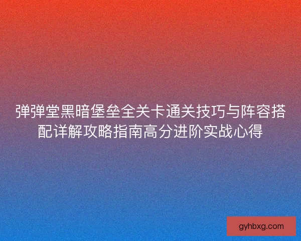 弹弹堂黑暗堡垒全关卡通关技巧与阵容搭配详解攻略指南高分进阶实战心得