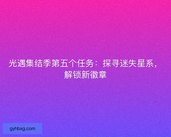光遇集结季第五个任务：探寻迷失星系，解锁新徽章