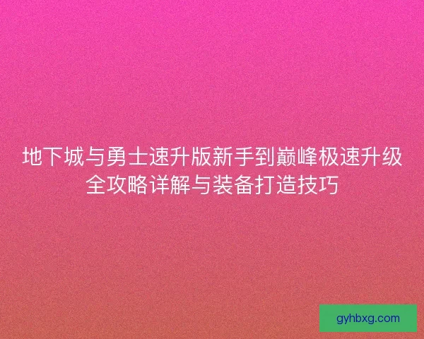 地下城与勇士速升版新手到巅峰极速升级全攻略详解与装备打造技巧