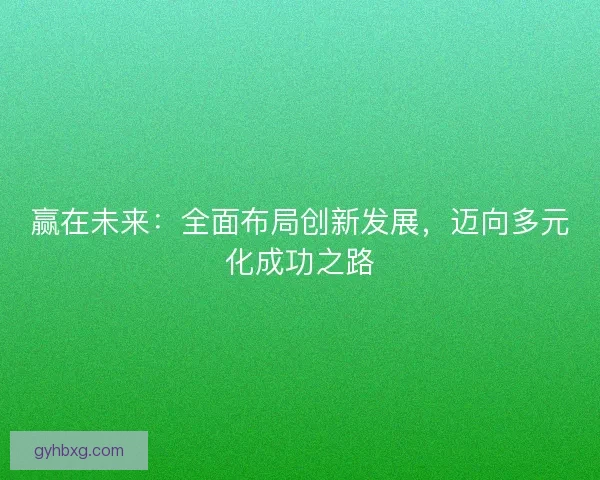 赢在未来：全面布局创新发展，迈向多元化成功之路