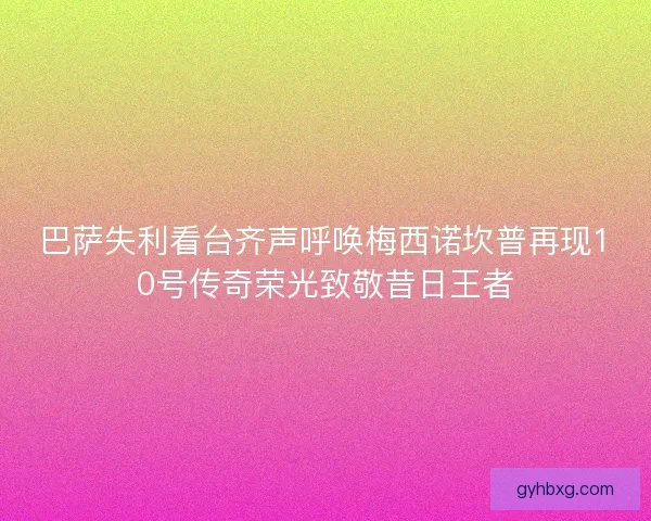 巴萨失利看台齐声呼唤梅西诺坎普再现10号传奇荣光致敬昔日王者