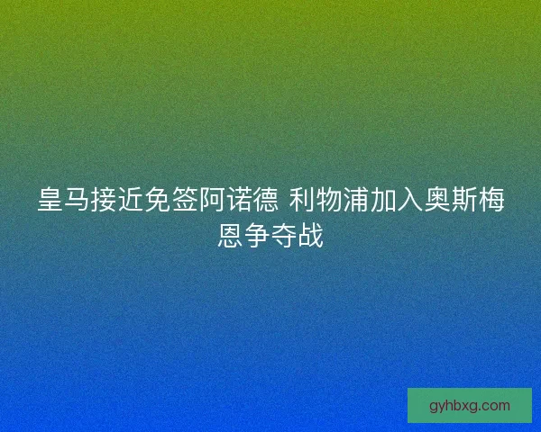 皇马接近免签阿诺德 利物浦加入奥斯梅恩争夺战