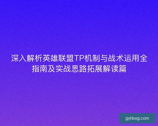 深入解析英雄联盟TP机制与战术运用全指南及实战思路拓展解读篇