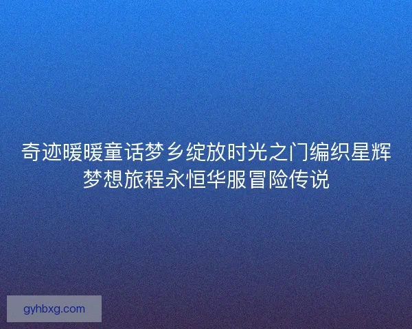 奇迹暖暖童话梦乡绽放时光之门编织星辉梦想旅程永恒华服冒险传说