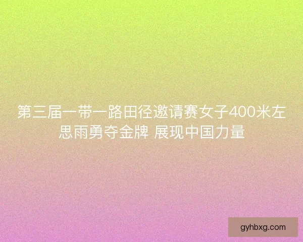 第三届一带一路田径邀请赛女子400米左思雨勇夺金牌 展现中国力量 第三届一带一路田径邀请赛女子400米左思雨勇夺金牌 展现中国力量