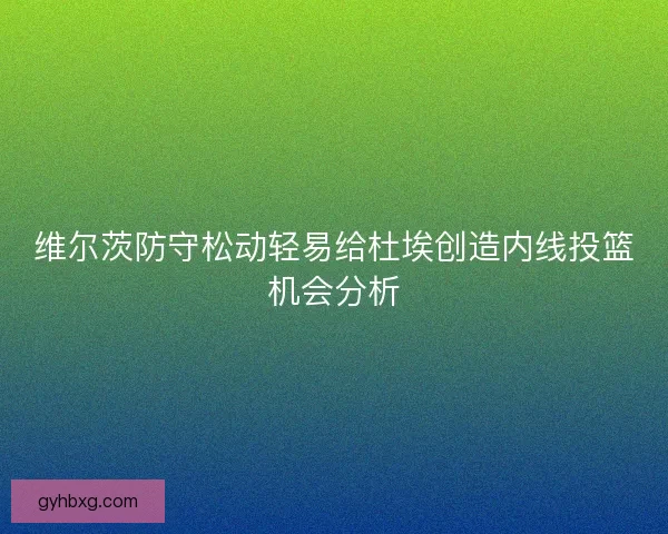 维尔茨防守松动轻易给杜埃创造内线投篮机会分析