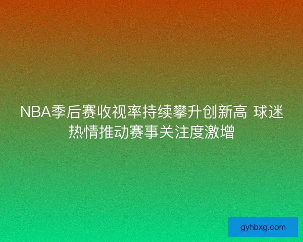 NBA季后赛收视率持续攀升创新高 球迷热情推动赛事关注度激增 NBA季后赛收视率持续攀升创新高 球迷热情推动赛事关注度激增