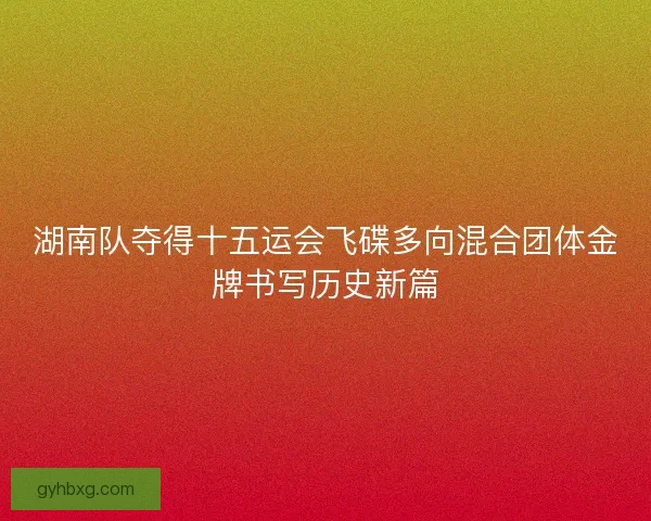 湖南队夺得十五运会飞碟多向混合团体金牌书写历史新篇