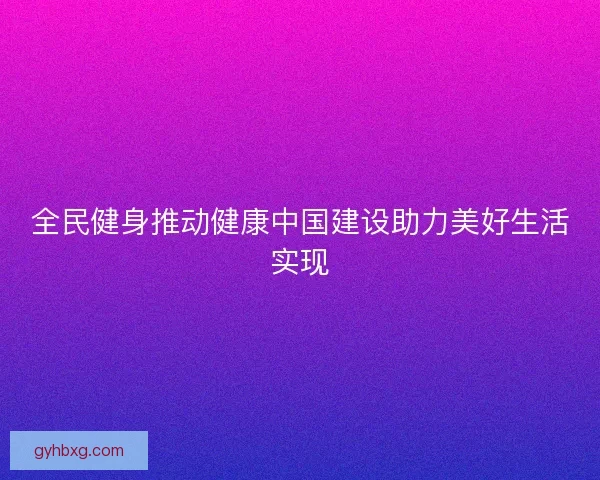 全民健身推动健康中国建设助力美好生活实现