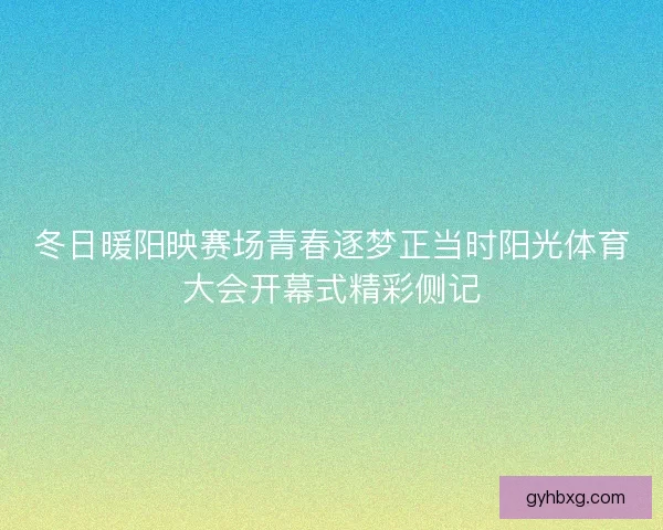 冬日暖阳映赛场青春逐梦正当时阳光体育大会开幕式精彩侧记