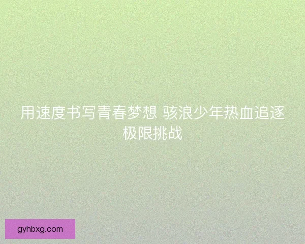 用速度书写青春梦想 骇浪少年热血追逐极限挑战